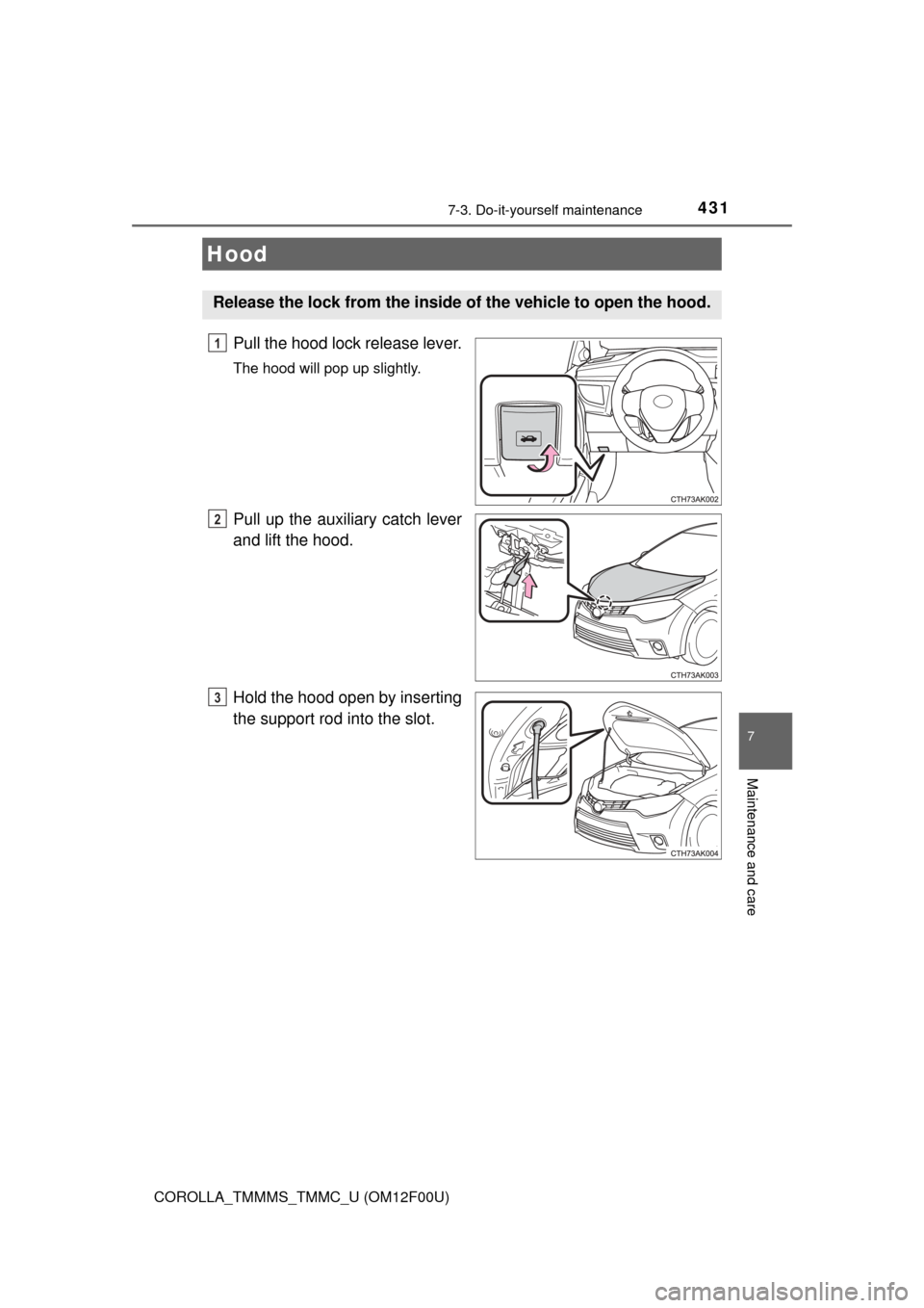 TOYOTA COROLLA 2015 11.G Owners Manual 4317-3. Do-it-yourself maintenance
7
Maintenance and care
COROLLA_TMMMS_TMMC_U (OM12F00U)
Pull the hood lock release lever.
The hood will pop up slightly.
Pull up the auxiliary catch lever
and lift th