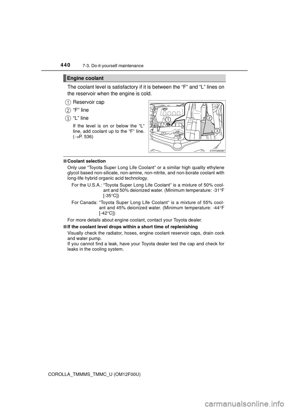 TOYOTA COROLLA 2015 11.G Owners Manual 4407-3. Do-it-yourself maintenance
COROLLA_TMMMS_TMMC_U (OM12F00U)
The coolant level is satisfactory if it is between the “F” and “L” lines on
the reservoir when the engine is cold.
Reservoir 