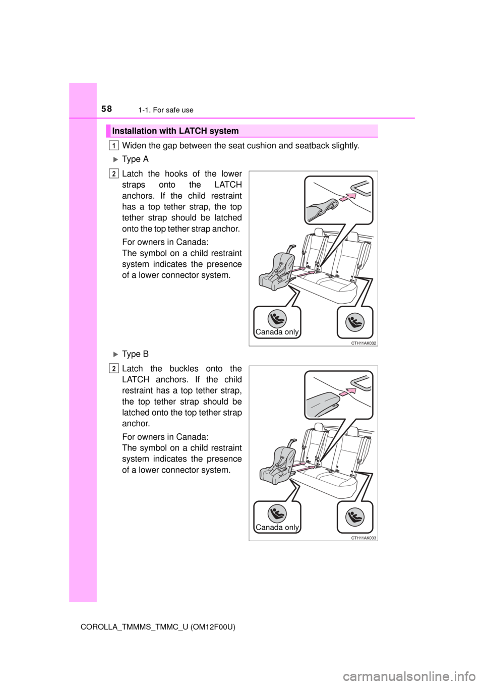 TOYOTA COROLLA 2015 11.G Owners Manual 581-1. For safe use
COROLLA_TMMMS_TMMC_U (OM12F00U)
Widen the gap between the seat cushion and seatback slightly.
Ty p e  A
Latch the hooks of the lower
straps onto the LATCH
anchors. If the child 