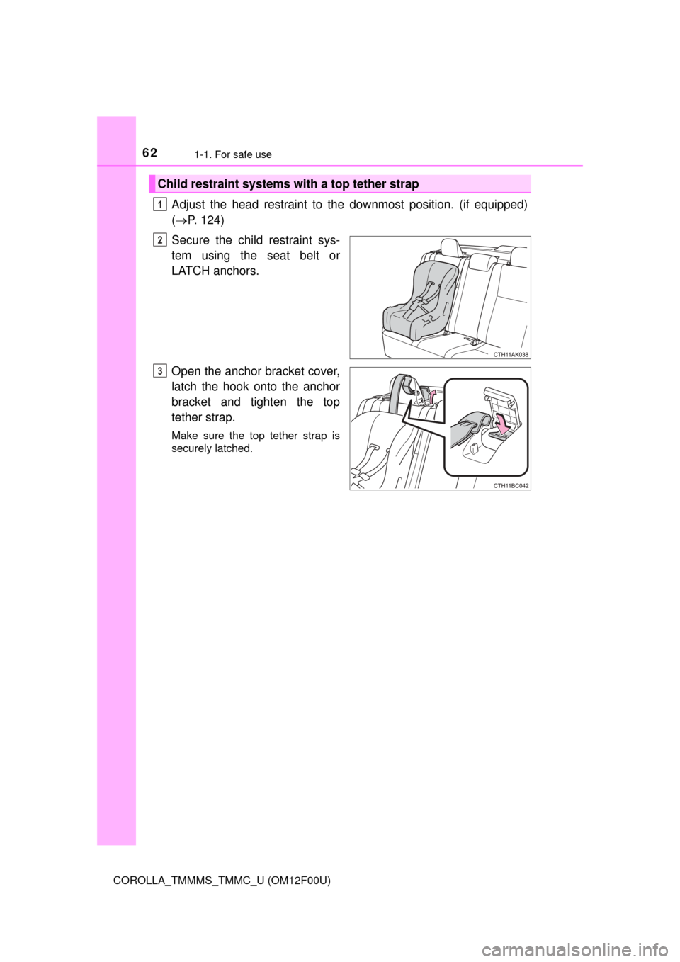 TOYOTA COROLLA 2015 11.G Owners Manual 621-1. For safe use
COROLLA_TMMMS_TMMC_U (OM12F00U)
Adjust the head restraint to the downmost position. (if equipped)
( P. 124)
Secure the child restraint sys-
tem using the seat belt or
LATCH anch