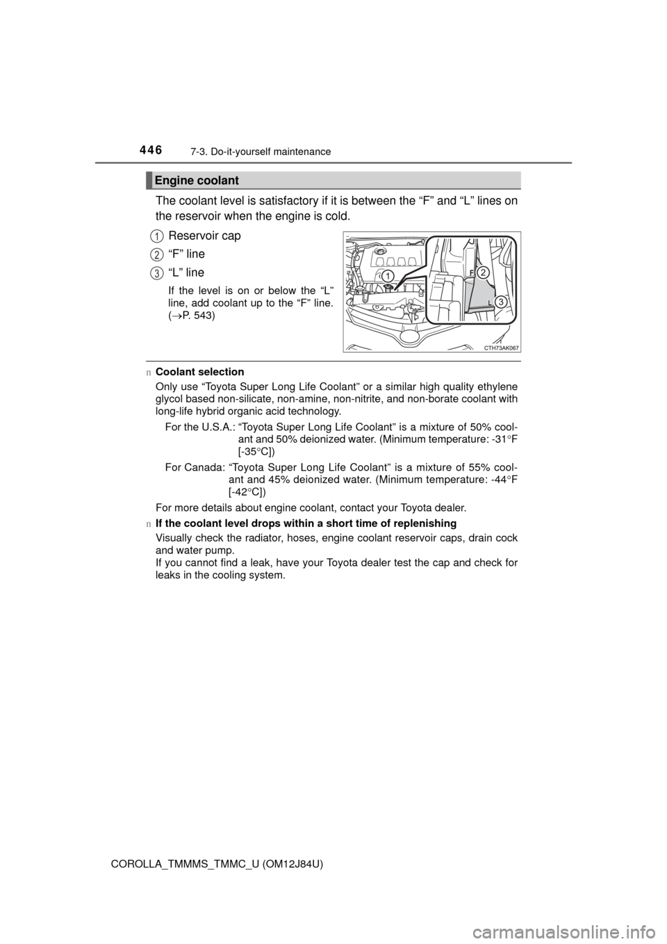 TOYOTA COROLLA 2016 11.G Owners Manual 4467-3. Do-it-yourself maintenance
COROLLA_TMMMS_TMMC_U (OM12J84U)
The coolant level is satisfactory if it is between the “F” and “L” lines on
the reservoir when the engine is cold.
Reservoir TOYOTA COROLLA 2016 11.G Owners Manual 4467-3. Do-it-yourself maintenance
COROLLA_TMMMS_TMMC_U (OM12J84U)
The coolant level is satisfactory if it is between the “F” and “L” lines on
the reservoir when the engine is cold.
Reservoir