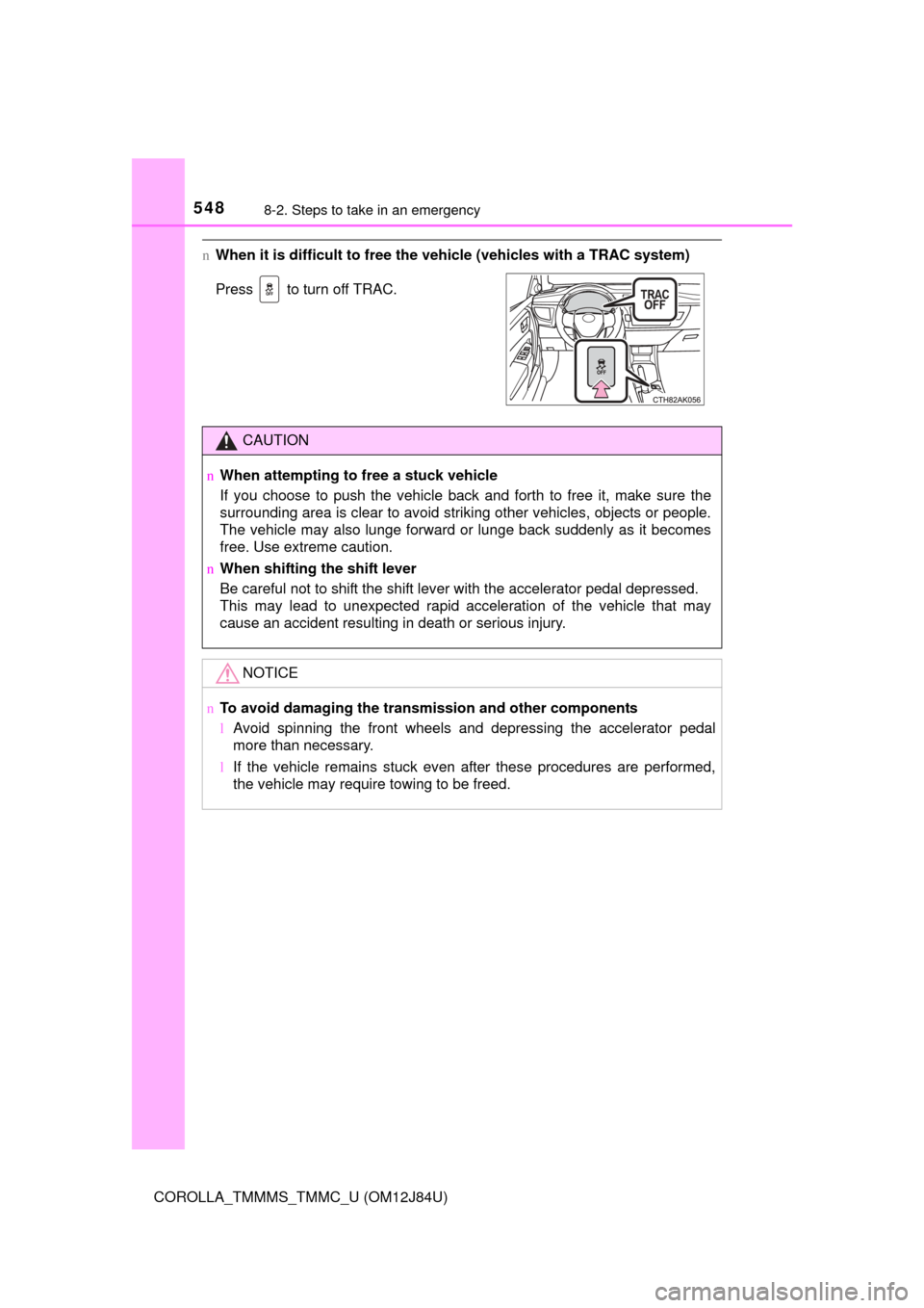TOYOTA COROLLA 2016 11.G Owners Manual 5488-2. Steps to take in an emergency
COROLLA_TMMMS_TMMC_U (OM12J84U)
nWhen it is difficult to free the veh icle (vehicles with a TRAC system)
Press   to turn off TRAC.
CAUTION
n When attempting to fr