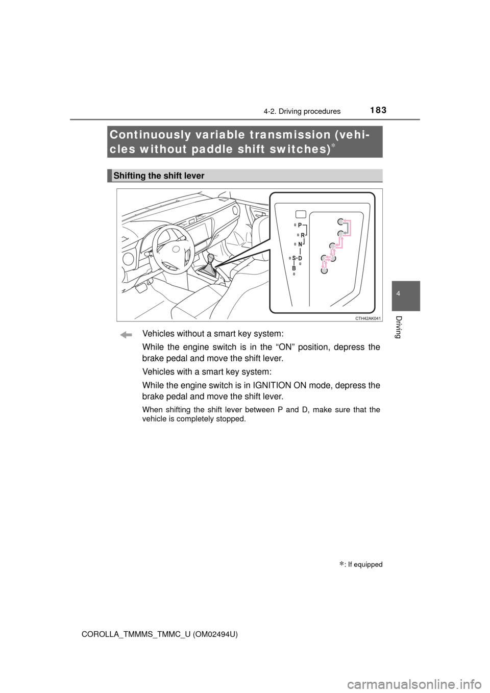 TOYOTA COROLLA 2017 11.G Owners Manual 1834-2. Driving procedures
4
Driving
COROLLA_TMMMS_TMMC_U (OM02494U)
Vehicles without a smart key system:
While the engine switch is in the “ON” position, depress the
brake pedal and move the shif