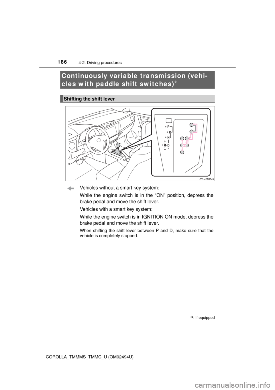 TOYOTA COROLLA 2017 11.G Owners Manual 1864-2. Driving procedures
COROLLA_TMMMS_TMMC_U (OM02494U)
Vehicles without a smart key system:
While the engine switch is in the “ON” position, depress the
brake pedal and move the shift lever.
V