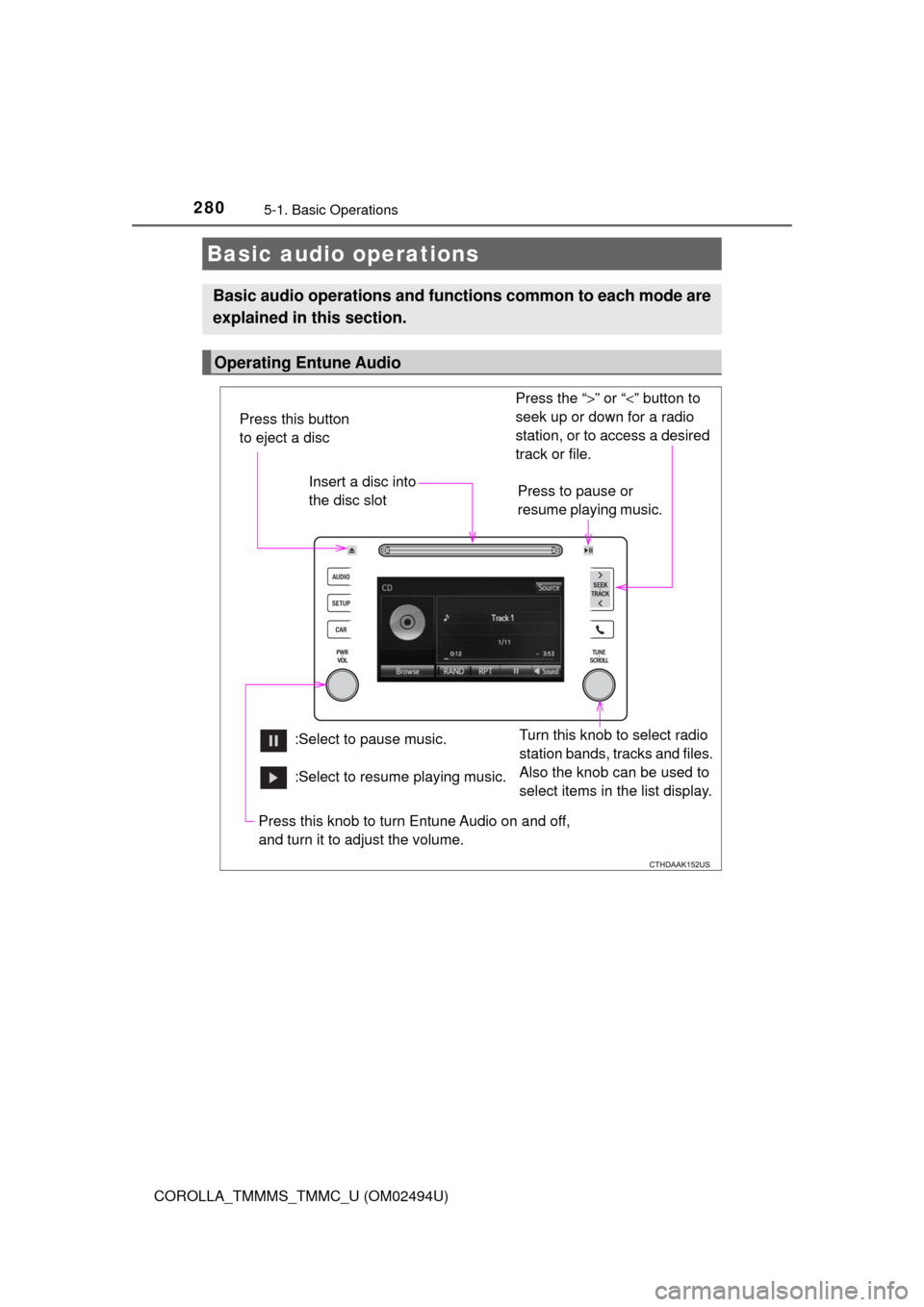 TOYOTA COROLLA 2017 11.G Owners Manual 2805-1. Basic Operations
COROLLA_TMMMS_TMMC_U (OM02494U)
Basic audio operations
Basic audio operations and functions common to each mode are
explained in this section.
Operating Entune Audio
Press the