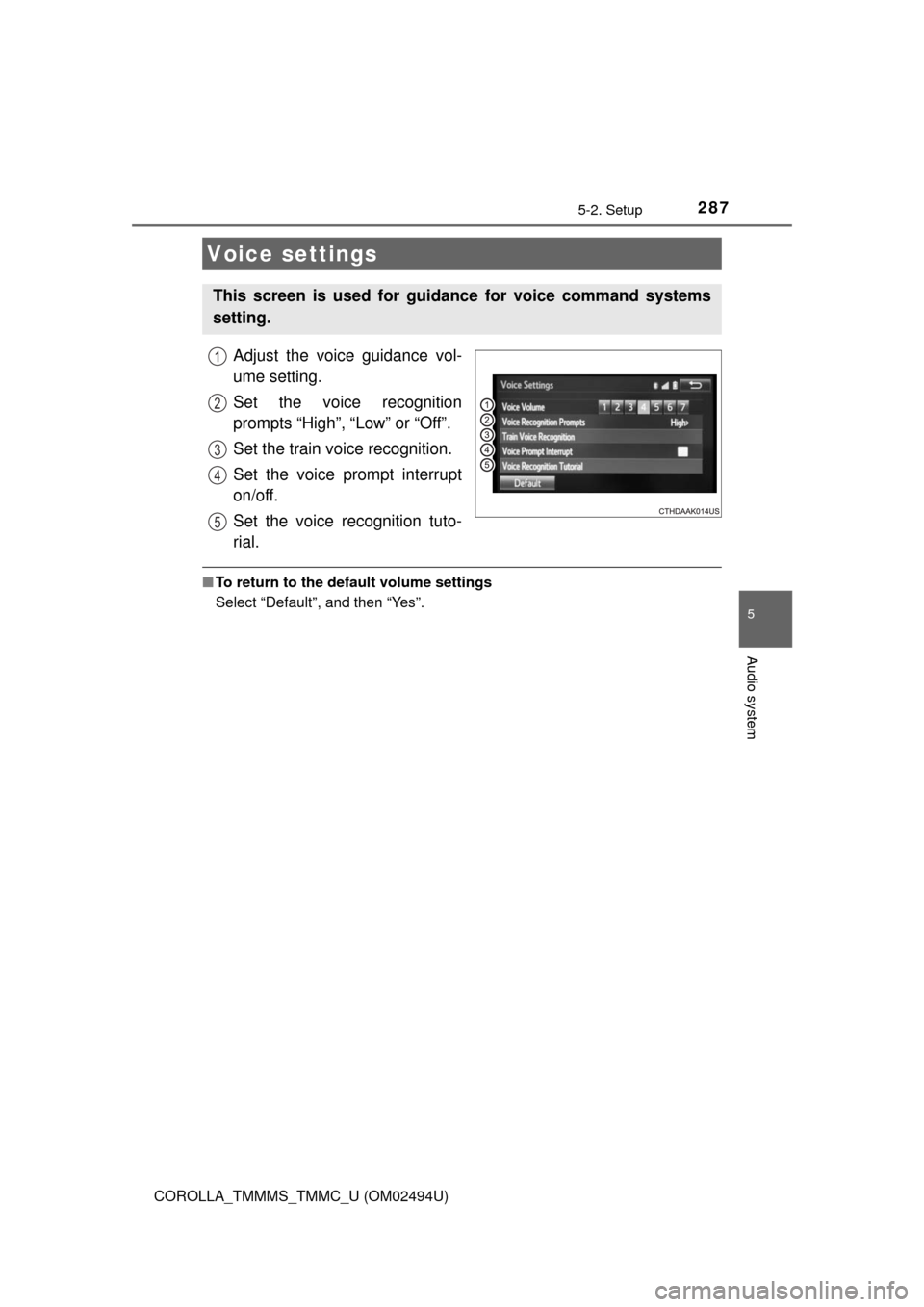 TOYOTA COROLLA 2017 11.G Owners Manual 2875-2. Setup
5
Audio system
COROLLA_TMMMS_TMMC_U (OM02494U)
Adjust the voice guidance vol-
ume setting.
Set the voice recognition
prompts “High”, “Low” or “Off”.
Set the train voice recog