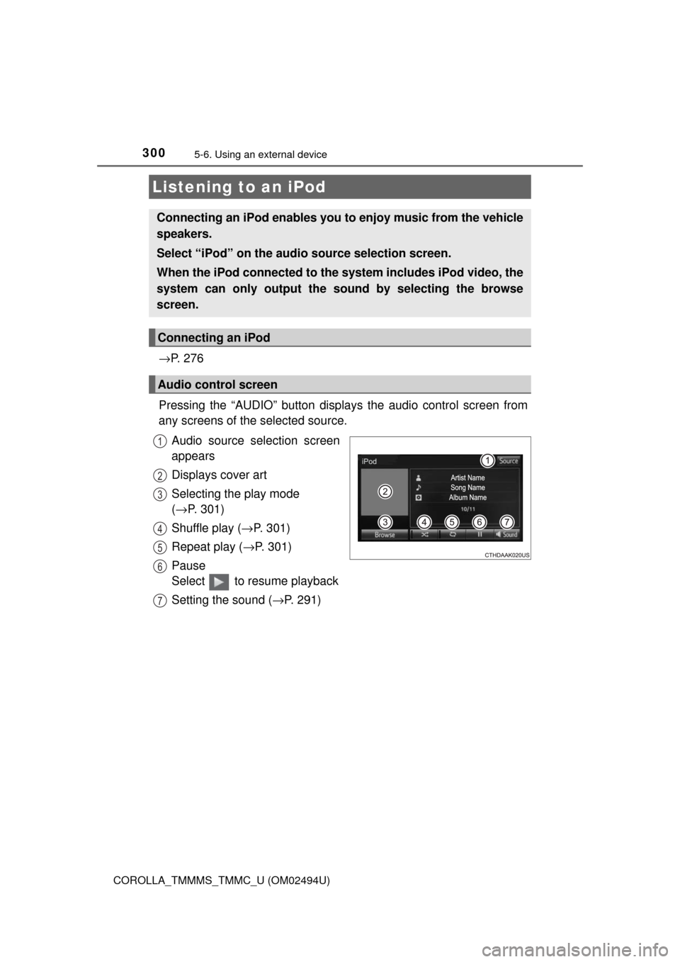TOYOTA COROLLA 2017 11.G Owners Manual 300
COROLLA_TMMMS_TMMC_U (OM02494U)
5-6. Using an external device
→P.  2 7 6
Pressing the “AUDIO” button displays the audio control screen from
any screens of the selected source.
Audio source s