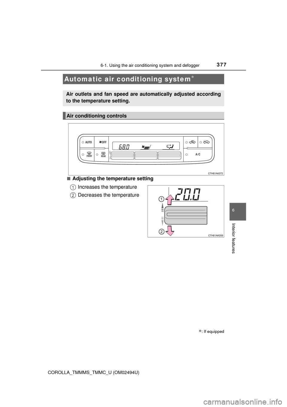 TOYOTA COROLLA 2017 11.G Owners Manual 3776-1. Using the air conditioning system and defogger
6
Interior features
COROLLA_TMMMS_TMMC_U (OM02494U)■
Adjusting the temperature setting
Increases the temperature
Decreases the temperature
Auto