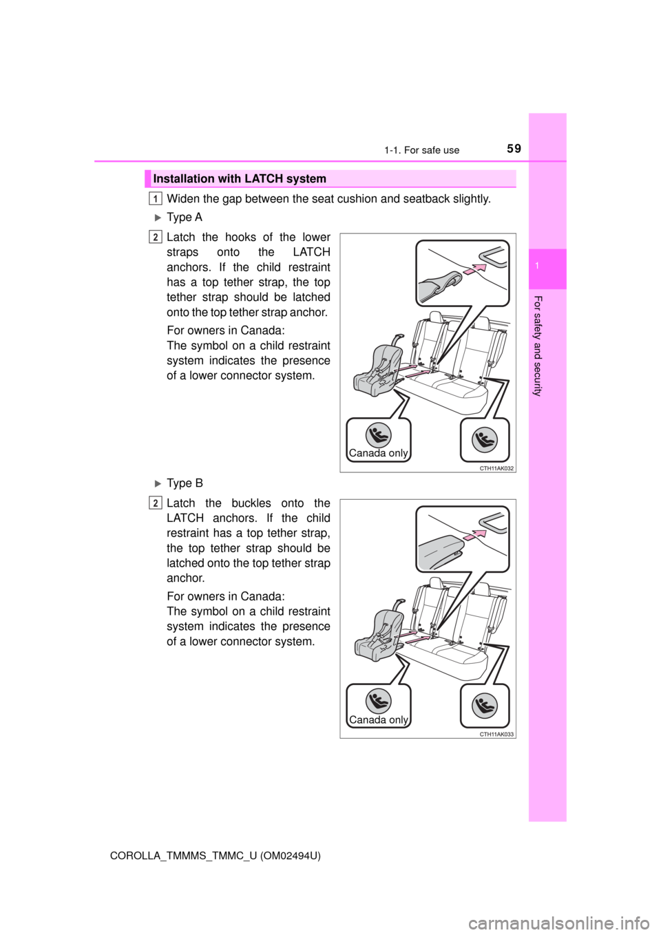 TOYOTA COROLLA 2017 11.G Owners Manual 591-1. For safe use
1
For safety and security
COROLLA_TMMMS_TMMC_U (OM02494U)
Widen the gap between the seat cushion and seatback slightly.
Ty p e  A
Latch the hooks of the lower
straps onto the LA
