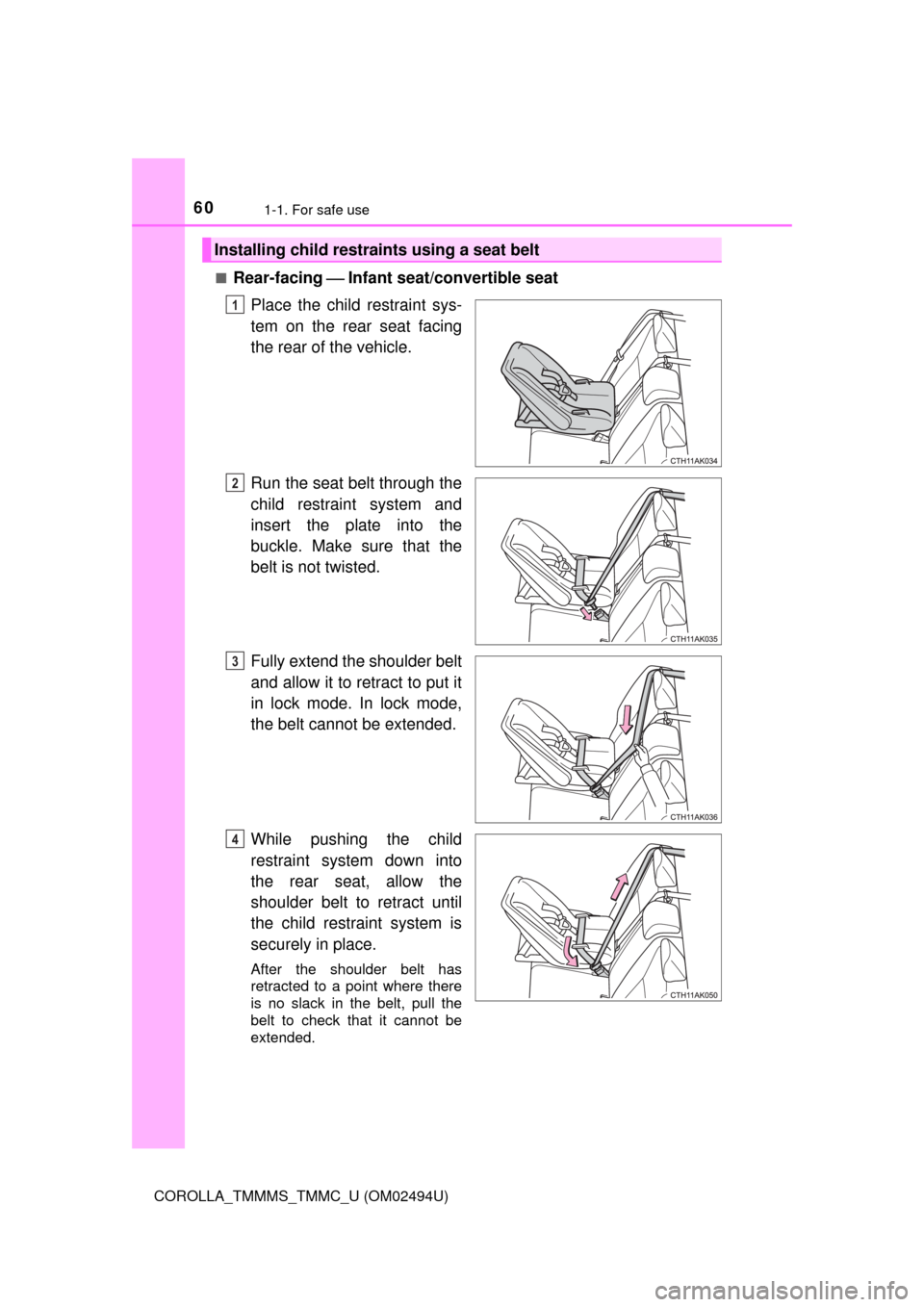 TOYOTA COROLLA 2017 11.G Owners Manual 601-1. For safe use
COROLLA_TMMMS_TMMC_U (OM02494U)■
Rear-facing ⎯ Infant seat/convertible seat
Place the child restraint sys-
tem on the rear seat facing
the rear of the vehicle.
Run the seat bel