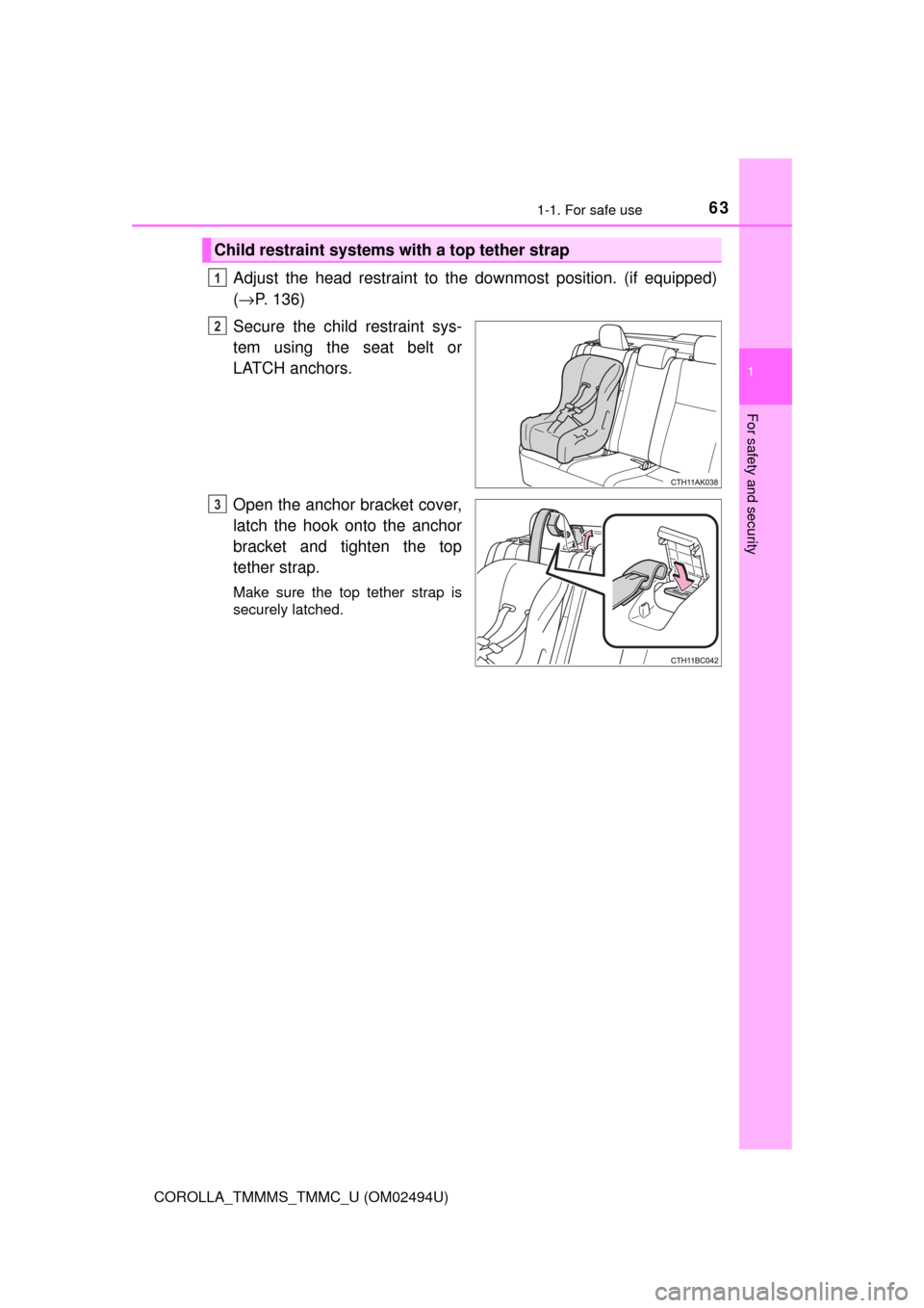 TOYOTA COROLLA 2017 11.G Owners Manual 631-1. For safe use
1
For safety and security
COROLLA_TMMMS_TMMC_U (OM02494U)
Adjust the head restraint to the downmost position. (if equipped)
(→P. 136)
Secure the child restraint sys-
tem using th