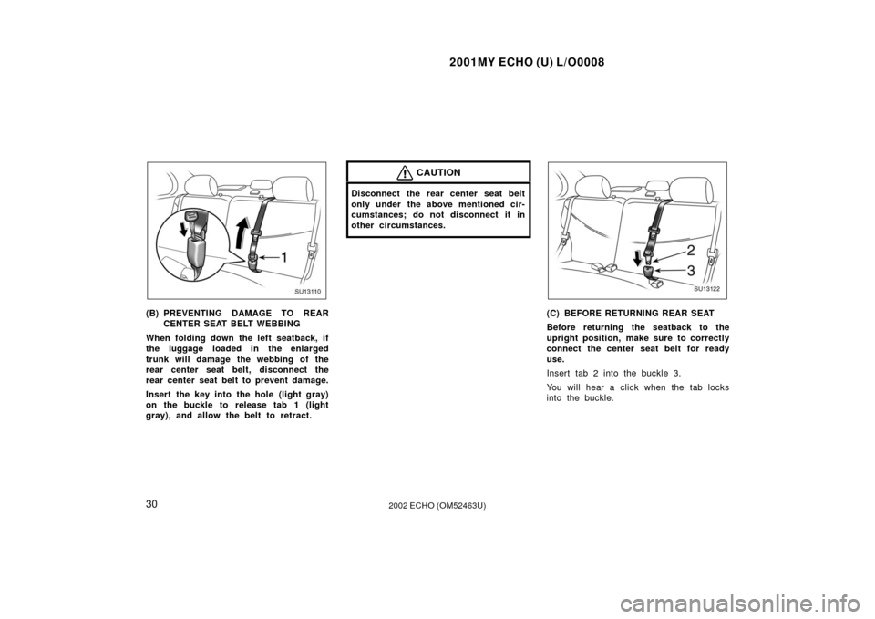 TOYOTA ECHO 2002 1.G Owners Manual 2001MY ECHO (U) L/O0008
302002 ECHO (OM52463U)
SU13110
(B) PREVENTING DAMAGE TO REARCENTER SEAT BELT WEBBING
When folding down the left seatback, if
the luggage loaded in the enlarged
trunk will damag