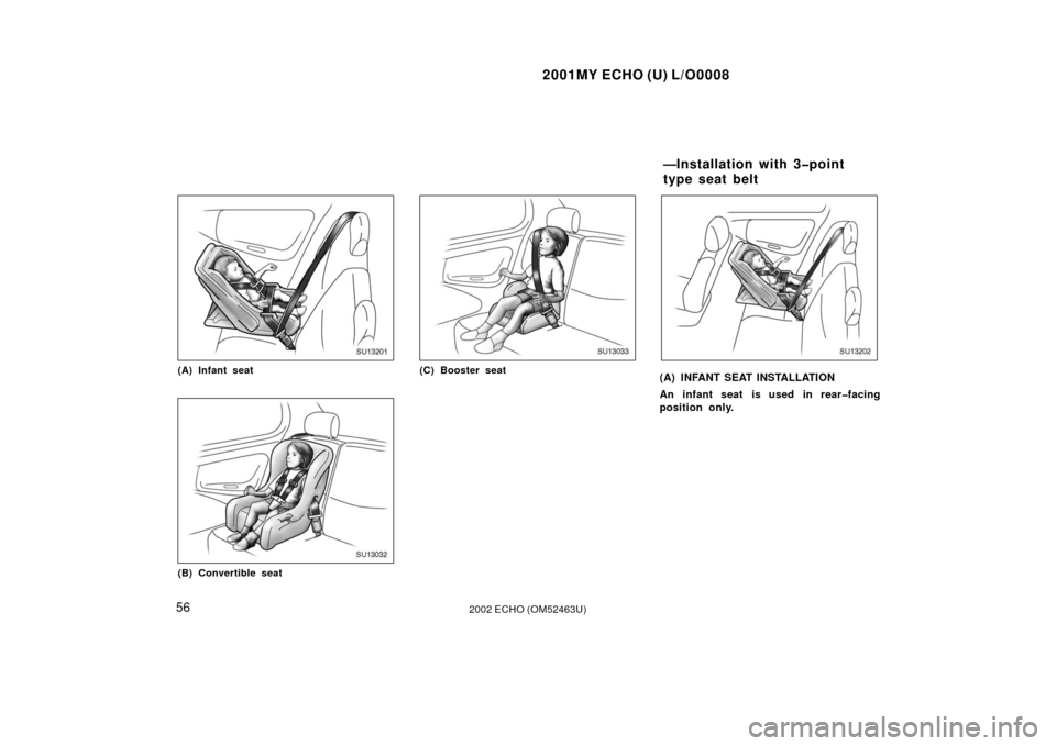 TOYOTA ECHO 2002 1.G Owners Manual 2001MY ECHO (U) L/O0008
562002 ECHO (OM52463U)
SU13201
(A) Infant seat
SU13032
(B) Convertible seat
SU13033
(C) Booster seat
SU13202
(A) INFANT SEAT INSTALLATION
An infant seat is used in rear�facing
