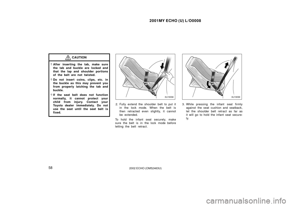 TOYOTA ECHO 2002 1.G Owners Manual 2001MY ECHO (U) L/O0008
582002 ECHO (OM52463U)
CAUTION
After inserting the tab, make sure
the tab and buckle are  locked and
that the lap and shoulder portions
of the belt are not twisted.
Do not in