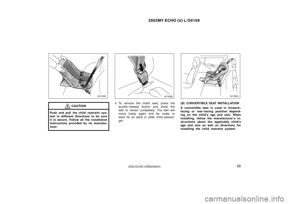 TOYOTA ECHO 2002 1.G Owners Manual 2002MY ECHO (U) L/O0109
592002 ECHO (OM52463U)
SU13040
CAUTION
Push and pull the child restraint sys-
tem in different directions to be sure
it is secure. Follow all the installation
instructions prov