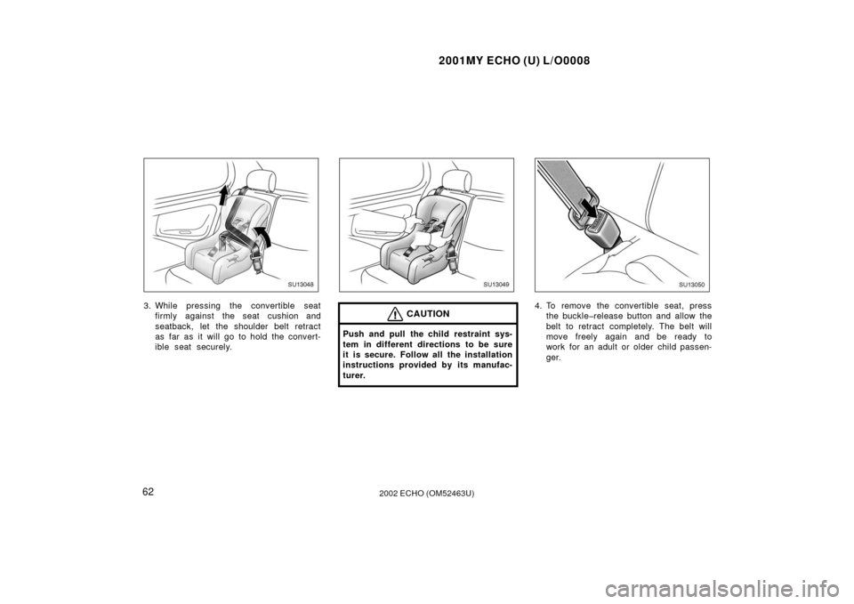 TOYOTA ECHO 2002 1.G Owners Manual 2001MY ECHO (U) L/O0008
622002 ECHO (OM52463U)
SU13048
3. While pressing the convertible seatfirmly against the seat cushion and
seatback, let the shoulder belt retract
as far as it will go to hold th