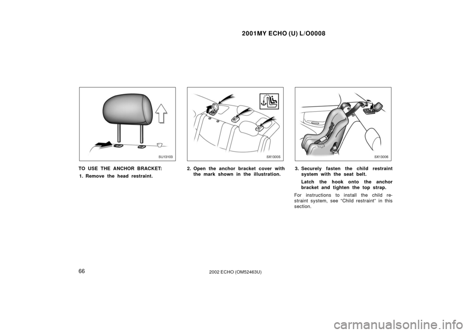 TOYOTA ECHO 2002 1.G Owners Manual 2001MY ECHO (U) L/O0008
662002 ECHO (OM52463U)
SU13103
TO USE THE ANCHOR BRACKET:1. Remove the head restraint.
SX13005
2. Open the anchor bracket cover with the mark shown in the illustration.
SX13006