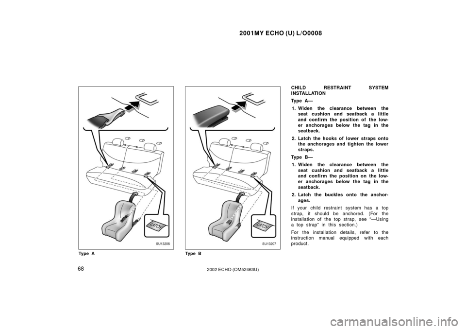 TOYOTA ECHO 2002 1.G Owners Manual 2001MY ECHO (U) L/O0008
682002 ECHO (OM52463U)
SU13206
Ty p e A
SU13207
Ty p e B
CHILD RESTRAINT SYSTEM
INSTALLATION
Ty p e  A —1. Widen the clearance between the seat cushion and seatback a little
