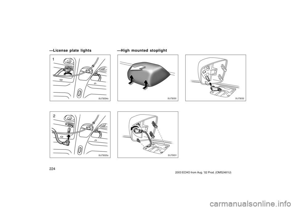 TOYOTA ECHO 2003 1.G Owners Manual 224
—License plate lights
SU73034c
SU73025c
—High mounted stoplight
SU73030
SU73031
SU73032
2003 ECHO from Aug. ’02 Prod. (OM52481U) 