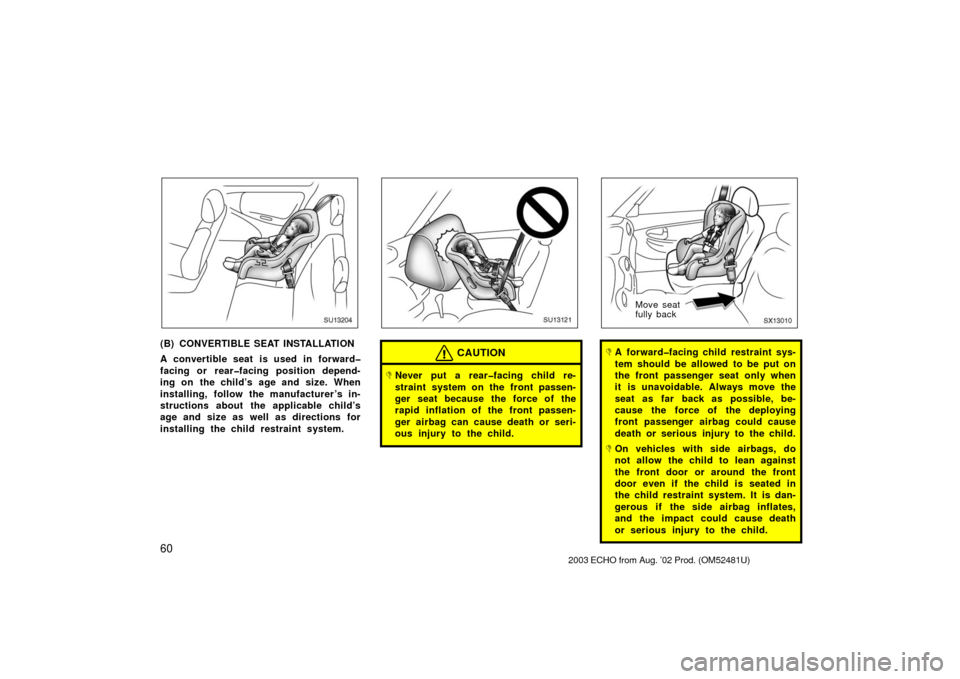 TOYOTA ECHO 2003 1.G Owners Manual 60
SU13204
(B) CONVERTIBLE SEAT INSTALLATION
A convertible seat is used in forward�
facing or rear�facing position depend-
ing on the child’s age and size. When
installing, follow the manufacturer