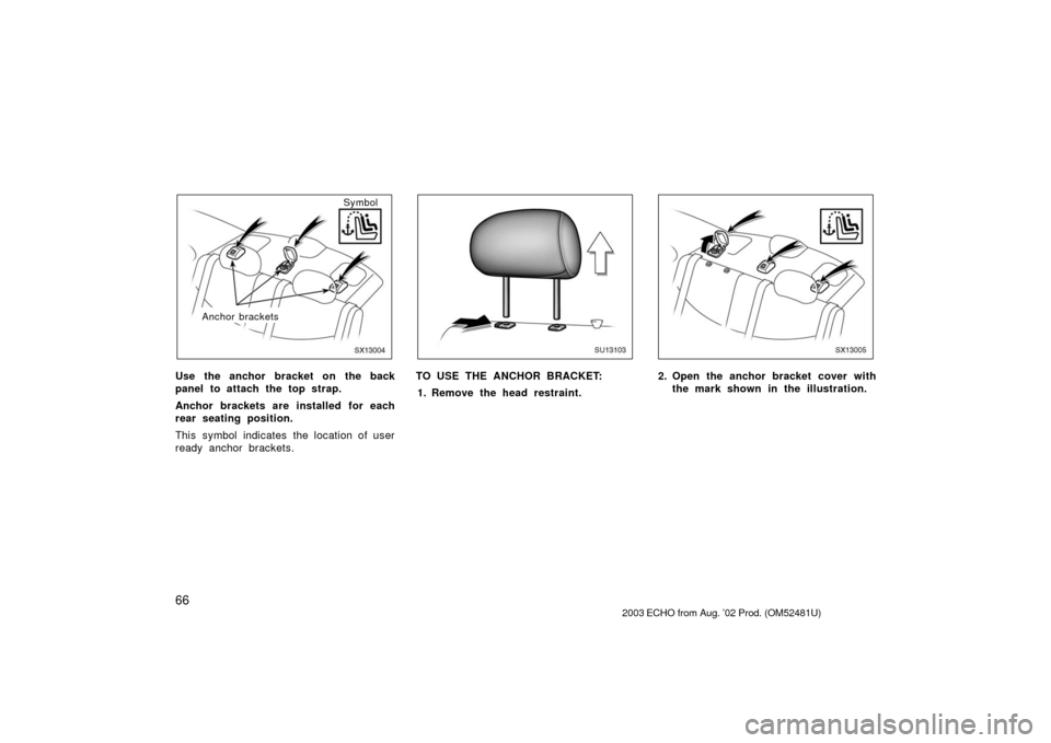 TOYOTA ECHO 2003 1.G Owners Manual 66
SX13004
Anchor bracketsSymbol
Use the anchor bracket on the back
panel to attach the top strap.
Anchor brackets are installed for each
rear seating position.
This symbol indicates the location of u
