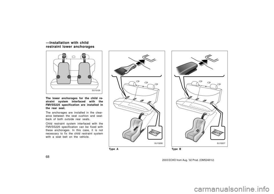 TOYOTA ECHO 2003 1.G Owners Manual 68
SU13129
The lower anchorages for the child re-
straint system interfaced with the
FMVSS225 specification are installed in
the rear seat.
The anchorages are installed in the clear-
ance between the 