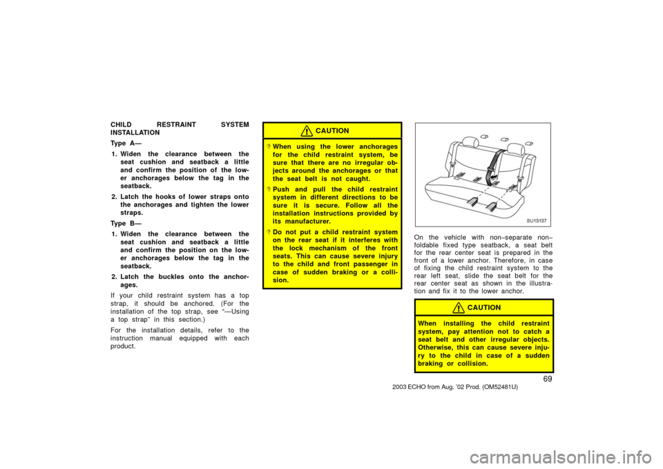 TOYOTA ECHO 2003 1.G Owners Manual 69
CHILD RESTRAINT SYSTEM
INSTALLATION
Ty p e A —1. Widen the clearance between the seat cushion and seatback a little
and confirm the position of the low-
er anchorages below the tag in the
seatb TOYOTA ECHO 2003 1.G Owners Manual 69
CHILD RESTRAINT SYSTEM
INSTALLATION
Ty p e A —1. Widen the clearance between the seat cushion and seatback a little
and confirm the position of the low-
er anchorages below the tag in the
seatb