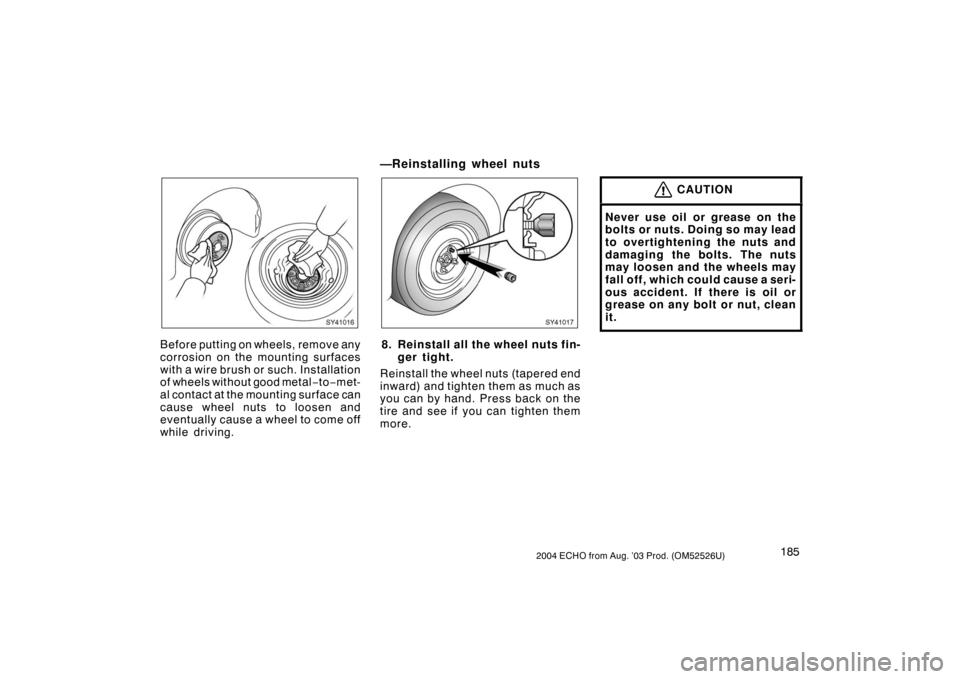 TOYOTA ECHO 2004 1.G Owners Manual 1852004 ECHO from Aug. ’03 Prod. (OM52526U)
SY41016
Before putting on wheels, remove any
corrosion on the mounting surfaces
with a wire brush or such. Installation
of wheels without good metal−to