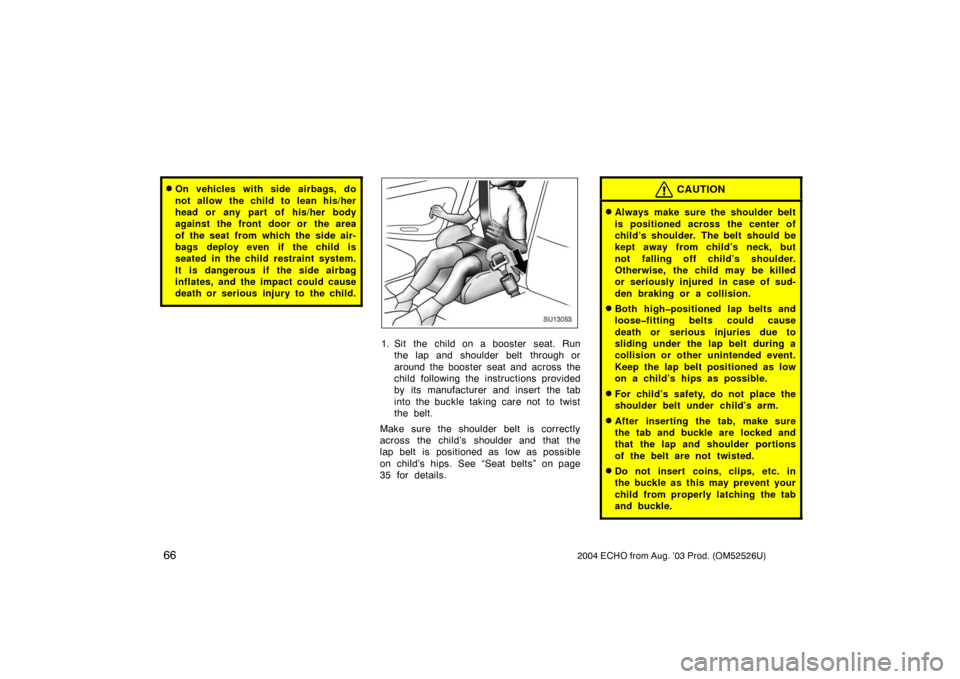 TOYOTA ECHO 2004 1.G Owners Manual 662004 ECHO from Aug. ’03 Prod. (OM52526U)
On vehicles with side airbags, do
not allow the child to lean his/her
head or any part of his/her body
against the front door or the area
of the seat  fro