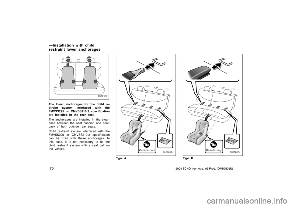 TOYOTA ECHO 2004 1.G Owners Manual 702004 ECHO from Aug. ’03 Prod. (OM52526U)
SU13129
The lower anchorages for the child re-
straint system interfaced with the
FMVSS225 or CMVSS210.2 specification
are installed in the rear seat.
The 