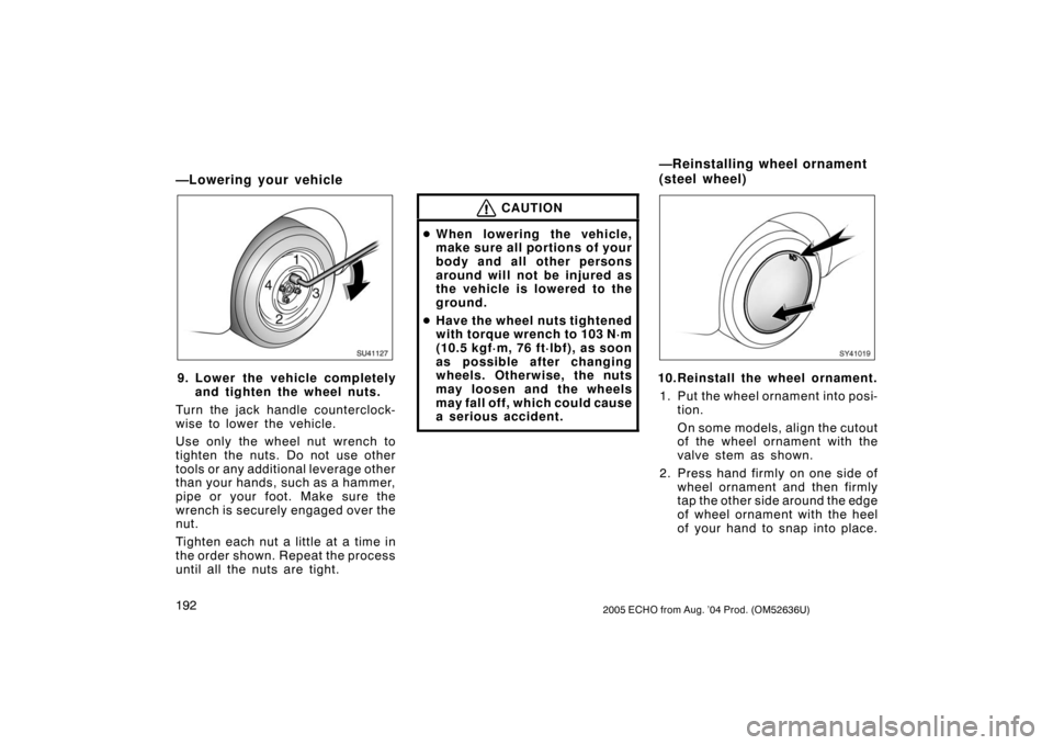 TOYOTA ECHO 2005 1.G Owners Manual 1922005 ECHO from Aug. ’04 Prod. (OM52636U)
—Lowering your vehicle
SU41127
9. Lower the vehicle completelyand tighten the wheel nuts.
Turn the jack handle counterclock-
wise to lower the vehicle.
TOYOTA ECHO 2005 1.G Owners Manual 1922005 ECHO from Aug. ’04 Prod. (OM52636U)
—Lowering your vehicle
SU41127
9. Lower the vehicle completelyand tighten the wheel nuts.
Turn the jack handle counterclock-
wise to lower the vehicle.