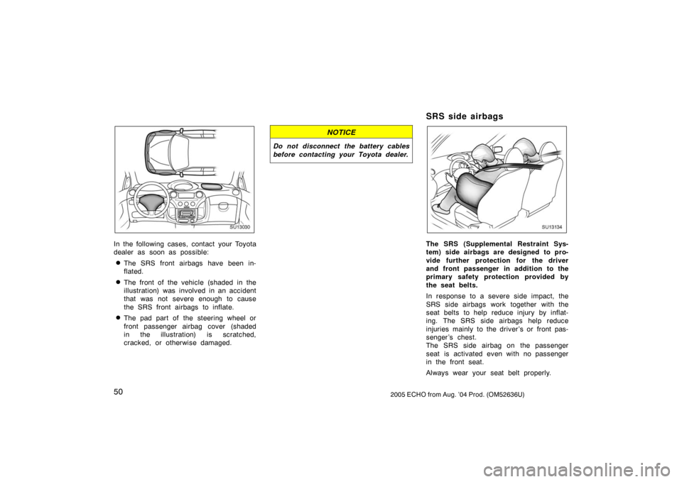 TOYOTA ECHO 2005 1.G Owners Manual 502005 ECHO from Aug. ’04 Prod. (OM52636U)
SU13030
In the following cases, contact your Toyota
dealer as soon as possible:
The SRS front airbags have been in-
flated.
The front of the vehicle (sha