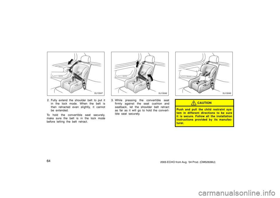 TOYOTA ECHO 2005 1.G Owners Manual 642005 ECHO from Aug. ’04 Prod. (OM52636U)
SU13047
2. Fully extend the shoulder belt to put itin the lock mode. When the belt is
then retracted even slightly, it cannot
be extended.
To hold the conv
