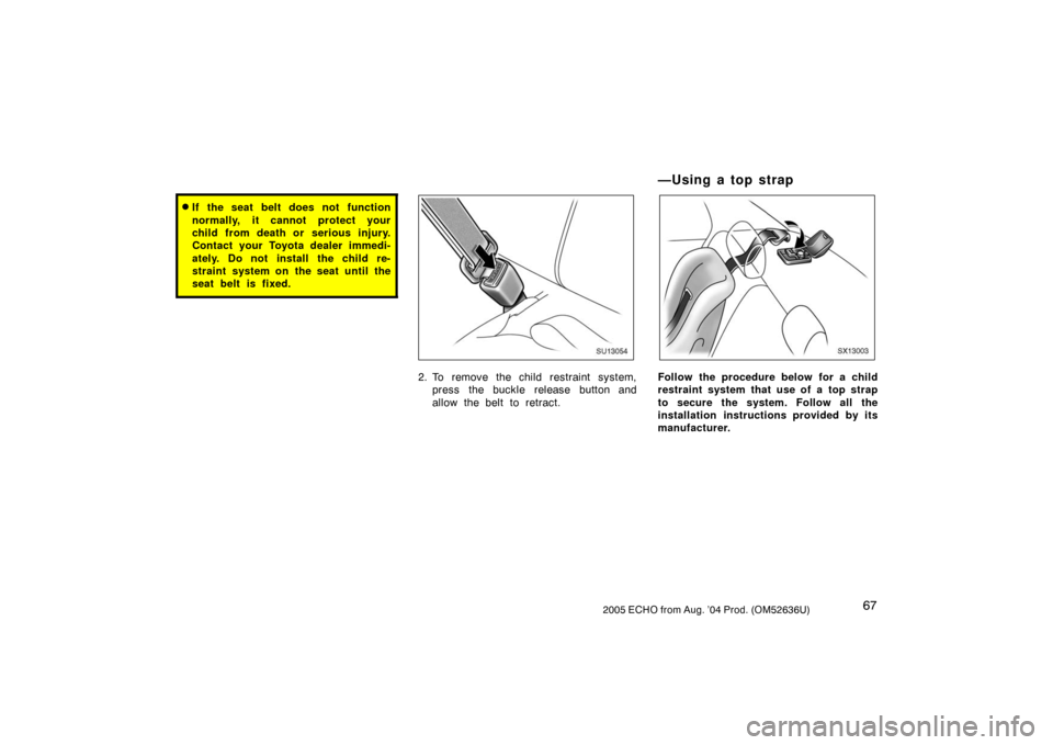 TOYOTA ECHO 2005 1.G Owners Manual 672005 ECHO from Aug. ’04 Prod. (OM52636U)
If the seat belt does not function
normally, it cannot protect your
child from death or serious injury.
Contact your Toyota dealer immedi-
ately. Do not i