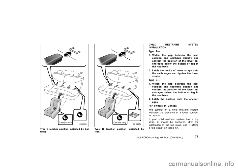 TOYOTA ECHO 2005 1.G Owners Manual 712005 ECHO from Aug. ’04 Prod. (OM52636U)
SU13253
Canada only
Type B (anchor position indicated by but-
tons)
SU13207b
Canada only
Type B (anchor position indicated by
tags)
CHILD RESTRAINT SYSTEM
