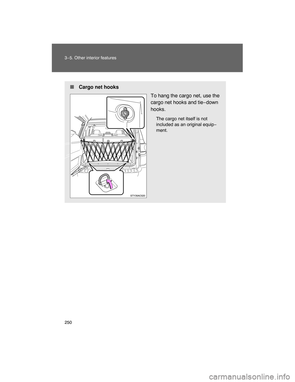 TOYOTA FJ CRUISER 2008 1.G Owners Manual 250 3−5. Other interior features
 Cargo net hooks
To hang the cargo net, use the
cargo net hooks and tie−down
hooks.
The cargo net itself is not
included as an original equip−
ment. 