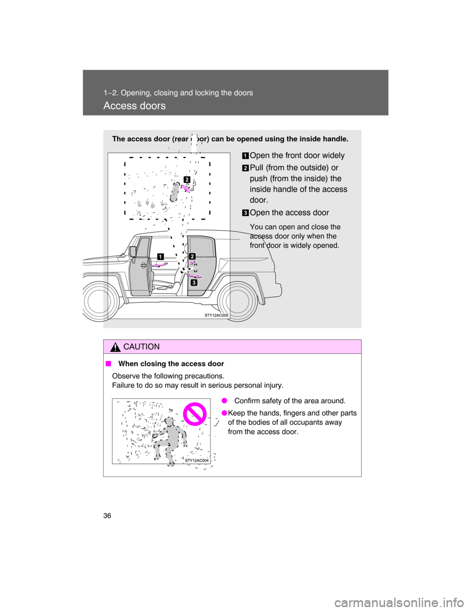 TOYOTA FJ CRUISER 2008 1.G Owners Manual 36
1−2. Opening, closing and locking the doors
Access doors
CAUTION
 When closing the access door
Observe the following precautions.
Failure to do so may result in serious personal injury.
The acce
