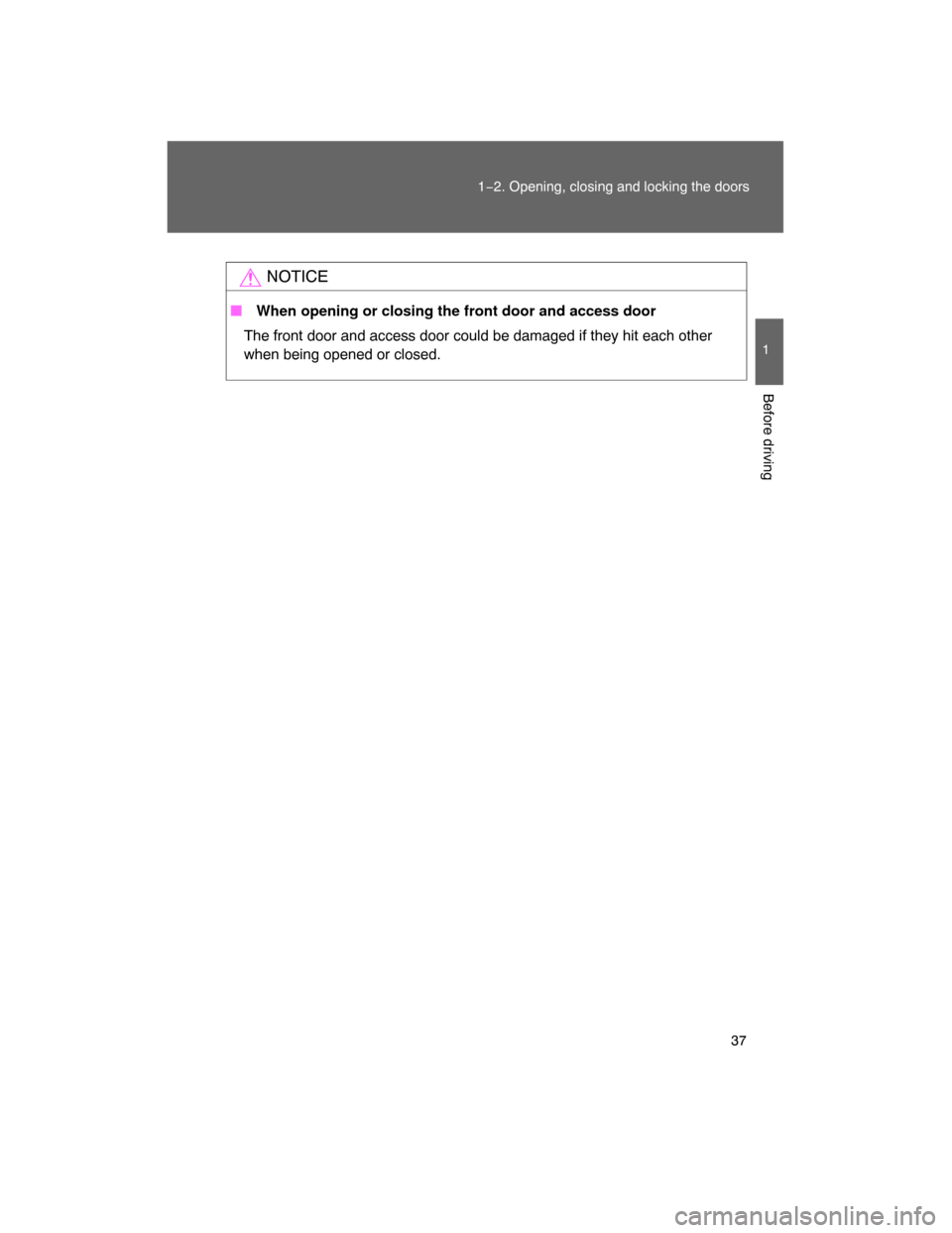 TOYOTA FJ CRUISER 2008 1.G Owners Manual 37
1−2. Opening, closing and locking the doors
1
Before driving
NOTICE
 When opening or closing the front door and access door
The front door and access door could be damaged if they hit each other