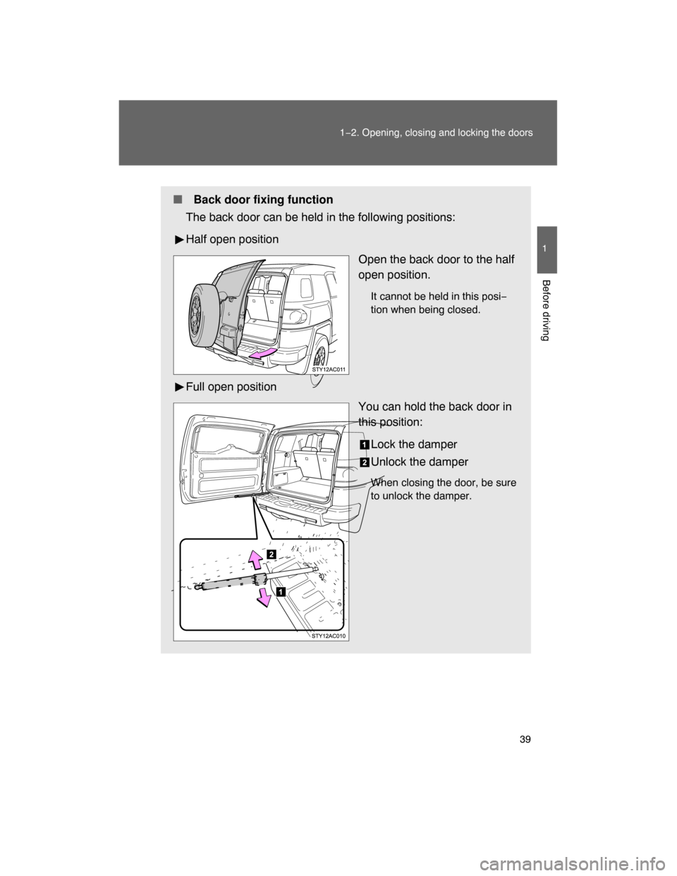 TOYOTA FJ CRUISER 2008 1.G Owners Manual 39
1−2. Opening, closing and locking the doors
1
Before driving
 Back door fixing function
The back door can be held in the following positions:
Half open position
Open the back door to the half
op
