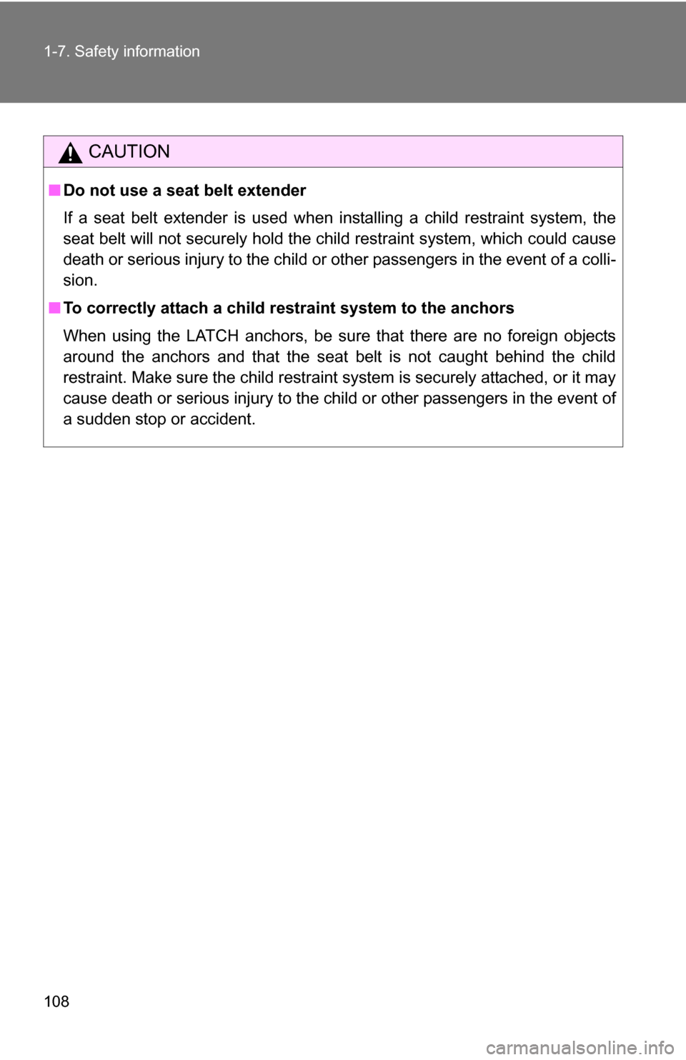 TOYOTA FJ CRUISER 2009 1.G Owners Manual 108 1-7. Safety information
CAUTION
■Do not use a seat belt extender
If a seat belt extender is used when installing a child restraint system, the
seat belt will not securely hold the child restrain