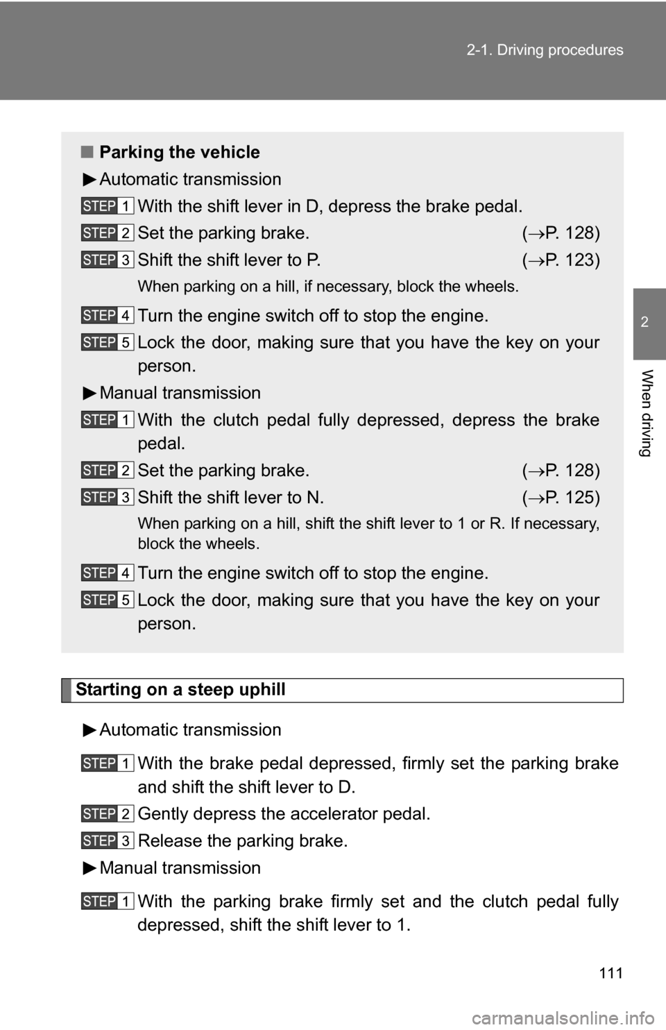 TOYOTA FJ CRUISER 2009 1.G Owners Manual 111
2-1. Driving procedures
2
When driving
Starting on a steep uphill
Automatic transmission With the brake pedal depressed, firmly set the parking brake
and shift the shift lever to D.
Gently depress