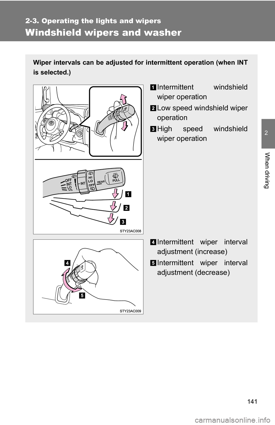TOYOTA FJ CRUISER 2009 1.G Owners Manual 141
2-3. Operating the lights and wipers
2
When driving
Windshield wipers and washer
Wiper intervals can be adjusted for intermittent operation (when INT
is selected.)
Intermittent windshield
wiper op