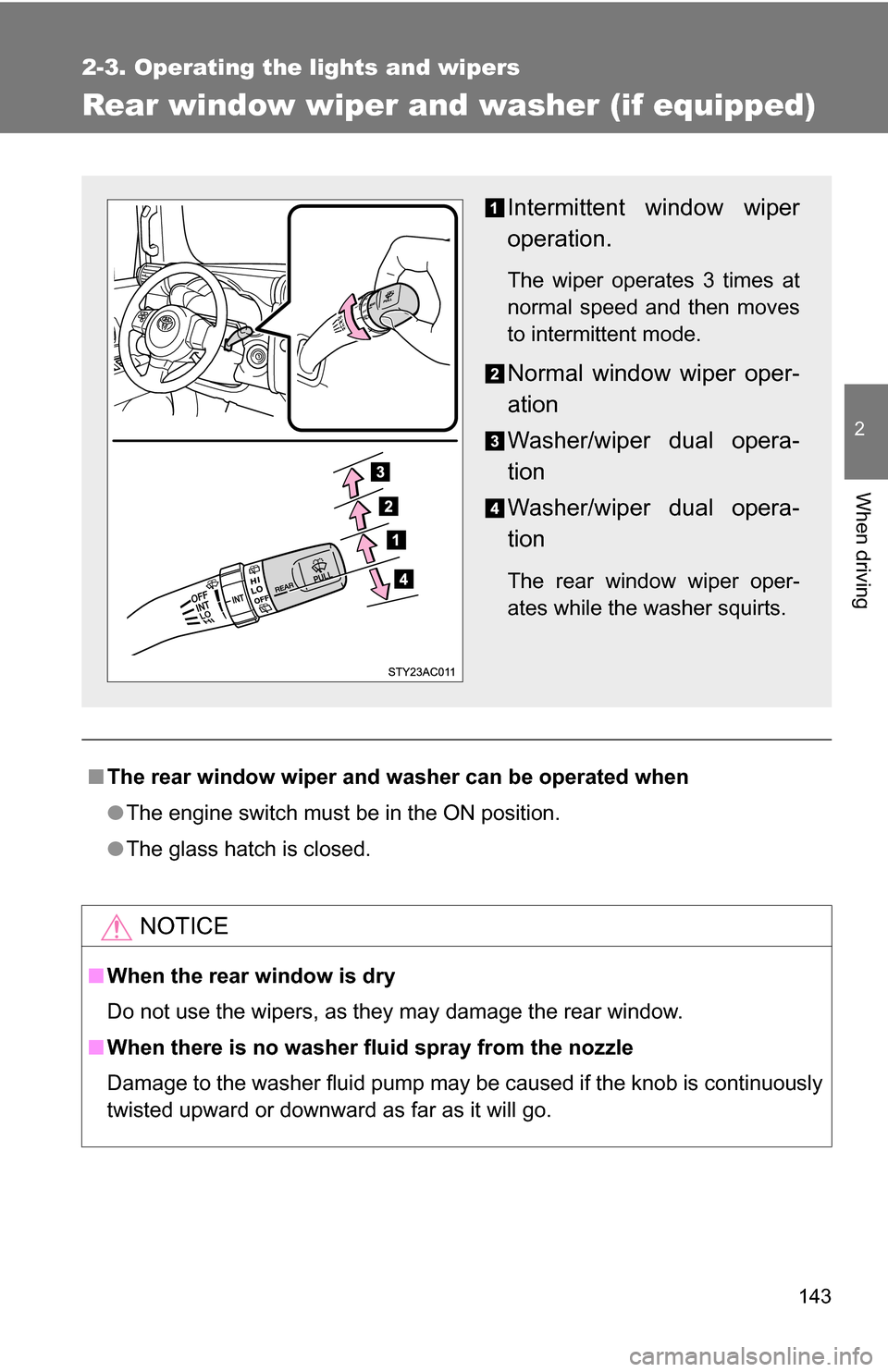 TOYOTA FJ CRUISER 2009 1.G Owners Manual 143
2-3. Operating the lights and wipers
2
When driving
Rear window wiper and washer (if equipped)
■The rear window wiper and washer can be operated when
●The engine switch must be in the ON posit