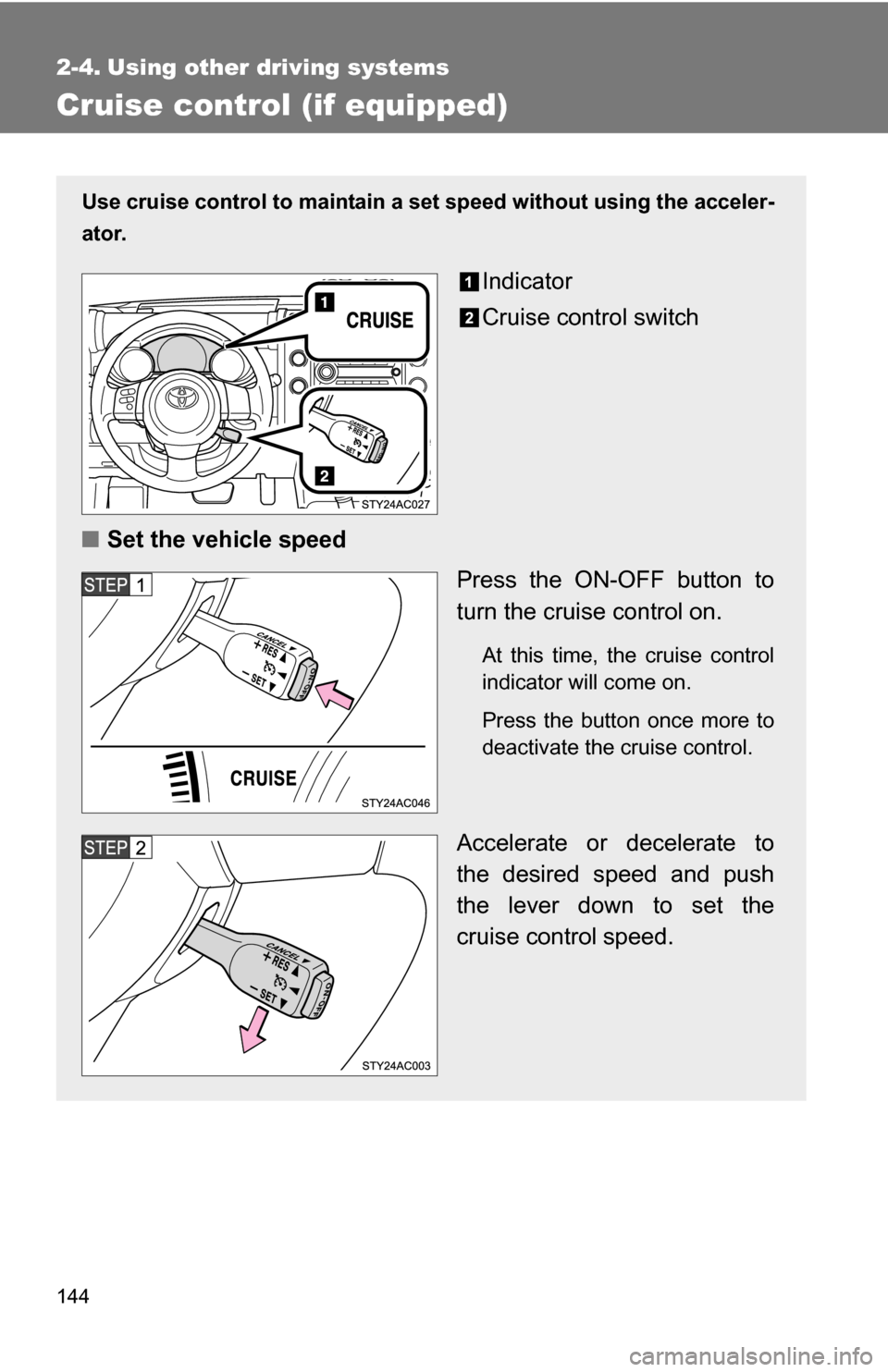 TOYOTA FJ CRUISER 2009 1.G Owners Manual 144
2-4. Using other driving systems
Cruise control (if equipped)
Use cruise control to maintain a set speed without using the acceler-
ator.
Indicator
Cruise control switch
■ Set the vehicle speed
