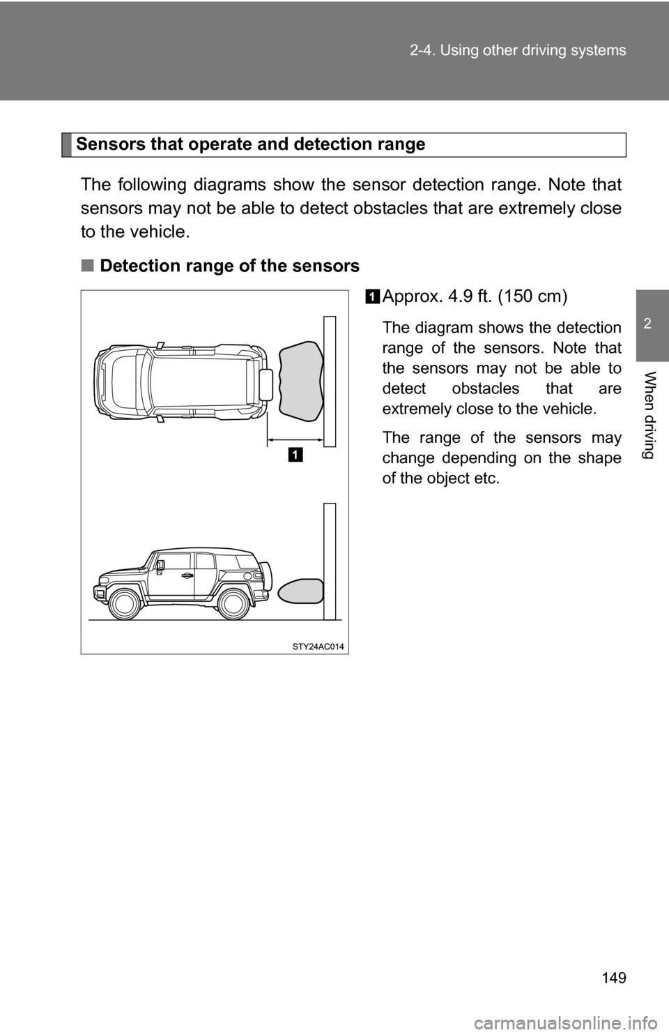 TOYOTA FJ CRUISER 2009 1.G Owners Manual 149
2-4. Using other 
driving systems
2
When driving
Sensors that operate and detection range
The following diagrams show the se nsor detection range. Note that
sensors may not be able to detect obsta