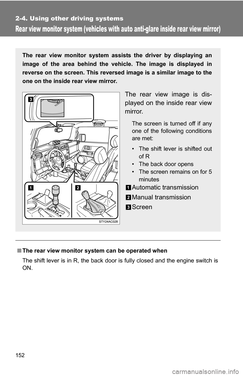 TOYOTA FJ CRUISER 2009 1.G Owners Manual 152
2-4. Using other driving systems
Rear view monitor system (vehicles with auto anti-glare inside rear view mirror)
■The rear view monitor system can be operated when
The shift lever is in R, the 