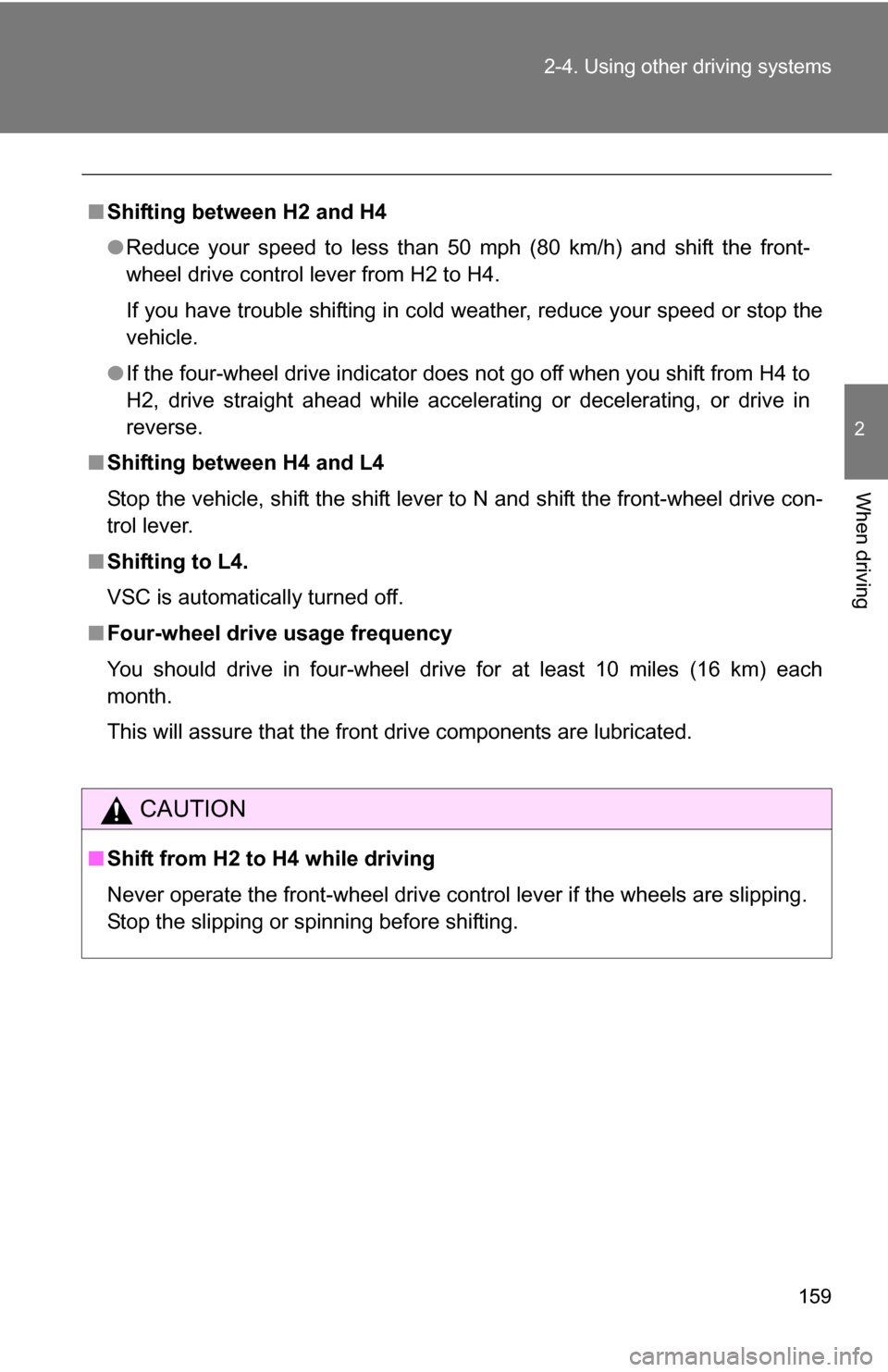 TOYOTA FJ CRUISER 2009 1.G Owners Manual 159
2-4. Using other 
driving systems
2
When driving
■Shifting between H2 and H4
●Reduce your speed to less than 50 mph (80 km/h) and shift the front-
wheel drive control lever from H2 to H4.
If y