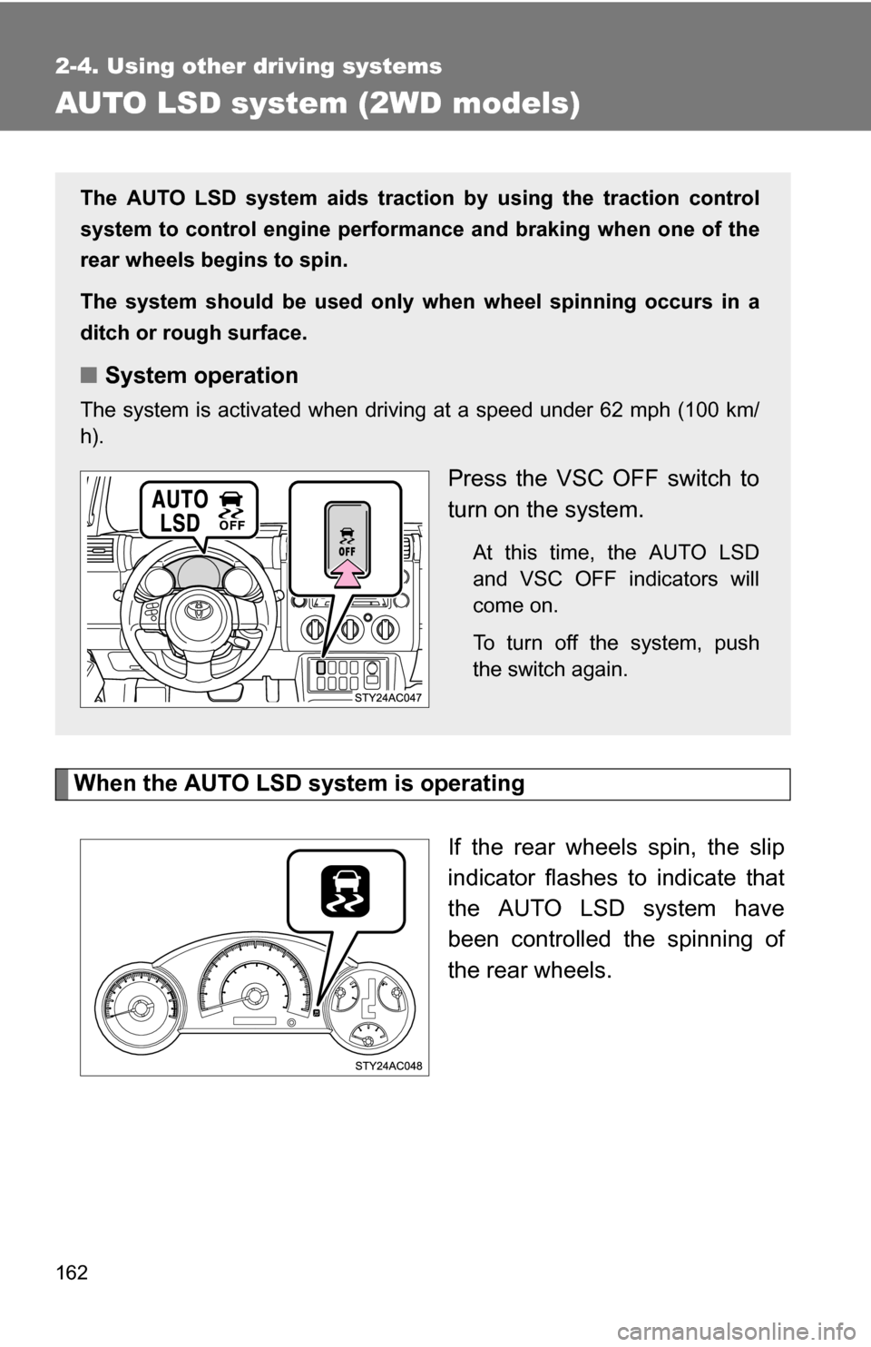 TOYOTA FJ CRUISER 2009 1.G Owners Manual 162
2-4. Using other driving systems
AUTO LSD system (2WD models)
When the AUTO LSD system is operatingIf the rear wheels spin, the slip
indicator flashes to indicate that
the AUTO LSD system have
bee