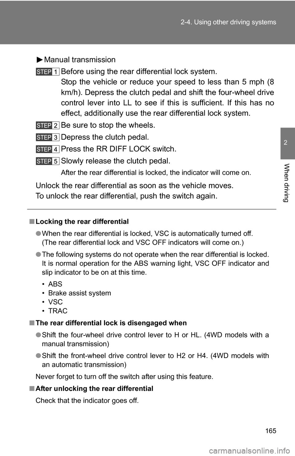 TOYOTA FJ CRUISER 2009 1.G Owners Manual 165
2-4. Using other 
driving systems
2
When driving
Manual transmission
Before using the rear differential lock system.
Stop the vehicle or reduce your speed to less than 5 mph (8
km/h). Depress the 