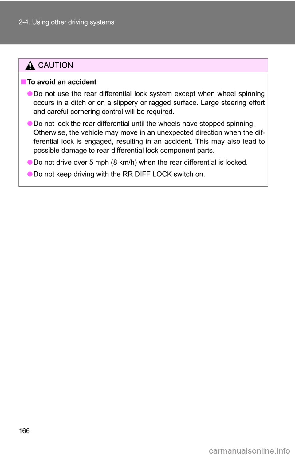 TOYOTA FJ CRUISER 2009 1.G Owners Manual 166 2-4. Using other driving systems
CAUTION
■To avoid an accident
●Do not use the rear differential lock system except when wheel spinning
occurs in a ditch or on a slippery or ragged surface. La